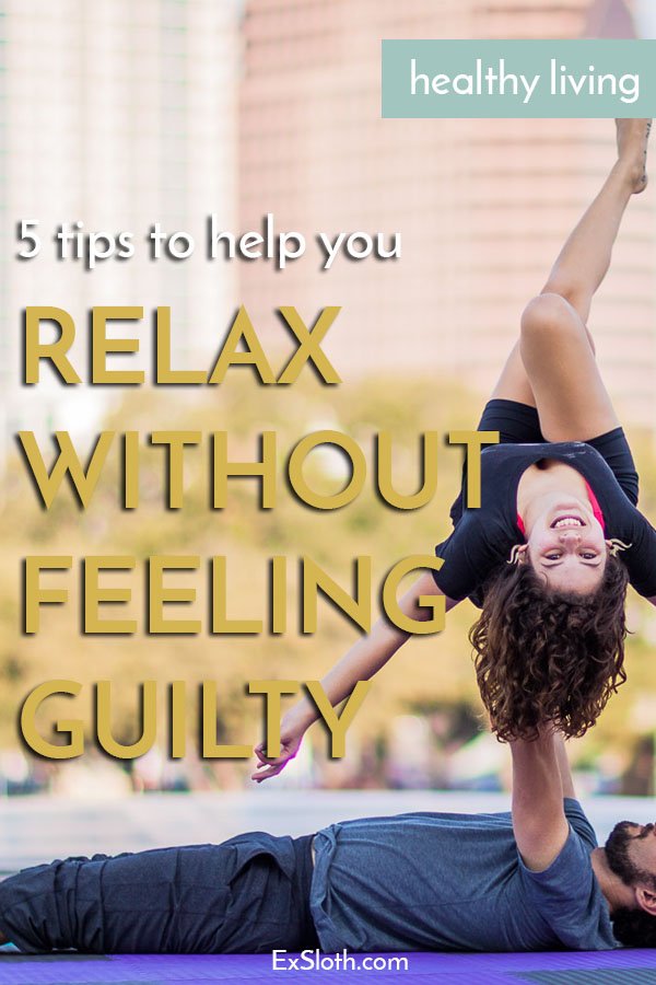 5 tips to help you relax without feeling guilty or stressed via @ExSloth | ExSloth.com