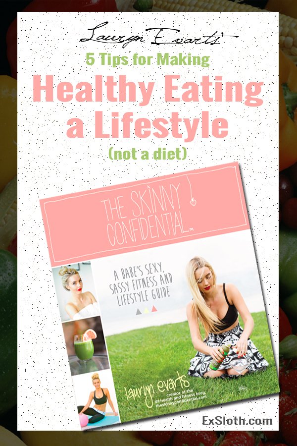 5 Tips for Making Healthy Eating a Lifestyle Change and not a diet from The Skinny Confidential's Lauryn Evarts via @ExSloth | ExSloth.com