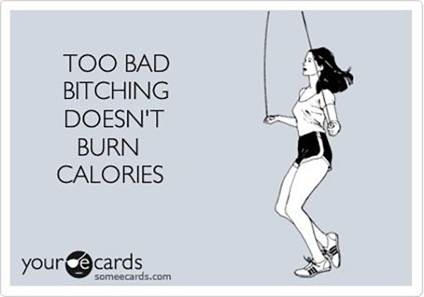 Too bad bitching doesn't burn calories meme via @ExSloth