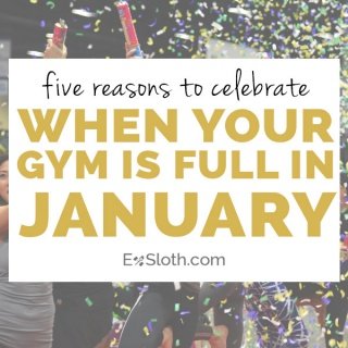 5 reasons to celebrate when your gym is full in January | ExSloth.com