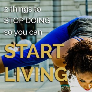 2 things to stop doing so you can start living via @ExSloth | ExSloth.com